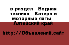  в раздел : Водная техника » Катера и моторные яхты . Алтайский край